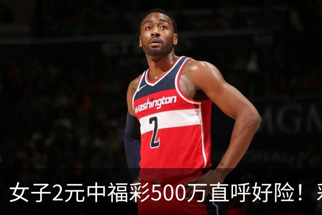 女子2元中福彩500万直呼好险！彩票差点被扔