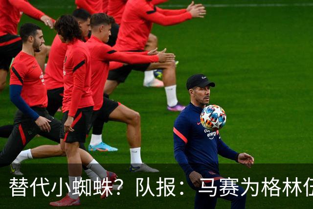 替代小蜘蛛？队报：马赛为格林伍德标价5千万 马竞预计很快报价