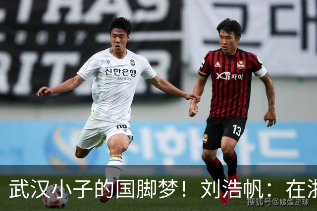 武汉小子的国脚梦！刘浩帆：在浙里成长 在浙里扎根