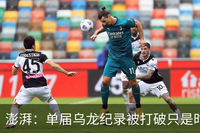 澎湃：单届乌龙纪录被打破只是时间问题 曼赞比身价有望继续上涨