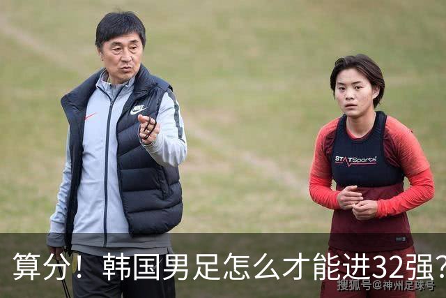算分！韩国男足怎么才能进32强？得同时满足3个条件，韩媒很担忧