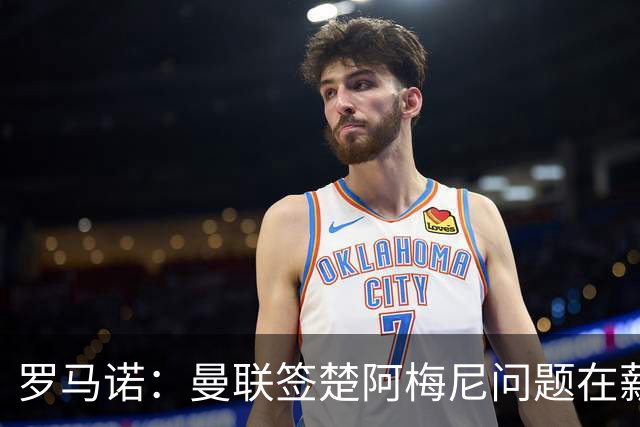 罗马诺：曼联签楚阿梅尼问题在薪资 红魔枪手都非常看好斯科特