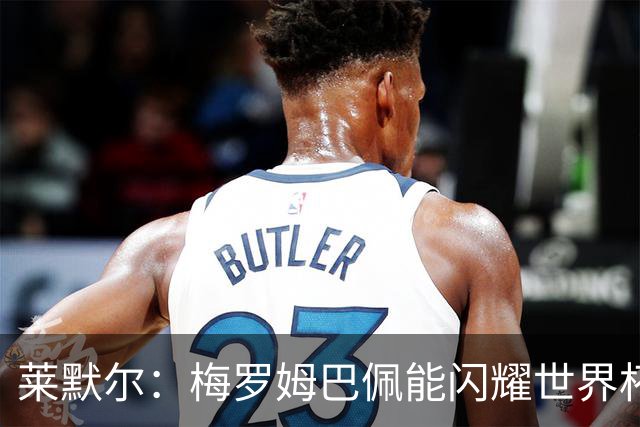 莱默尔：梅罗姆巴佩能闪耀世界杯我不惊讶，来这就为胜最优秀球员