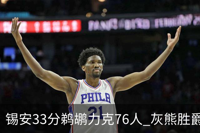 锡安33分鹈鹕力克76人 灰熊胜爵士终结4连败